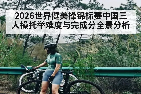2026世界健美操锦标赛中国三人操托举难度与完成分全景分析 - kaiyun