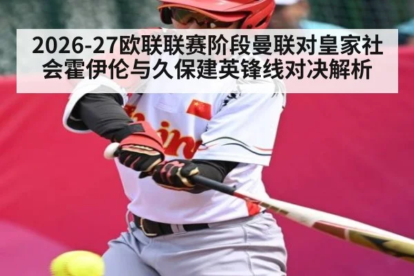 2026-27欧联联赛阶段曼联对皇家社会霍伊伦与久保建英锋线对决解析 - kaiyun