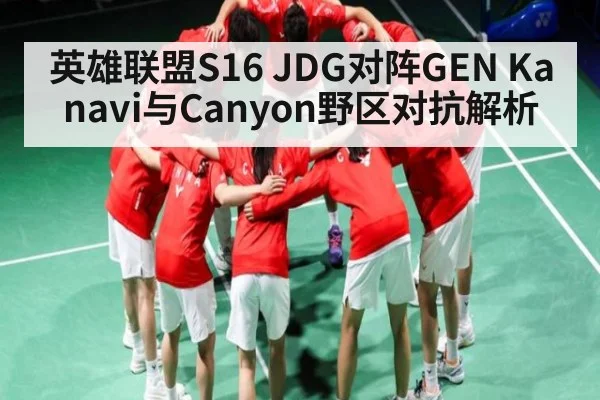 英雄联盟S16 JDG对阵GEN Kanavi与Canyon野区对抗解析 - kaiyun